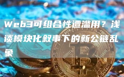 Web3可组合性遭滥用?浅谈模块化叙事下的新公链乱象-第1张图片-火必下载 Web3可组合性遭滥用?浅谈模块化叙事下的新公链乱象-第1张图片-火必下载