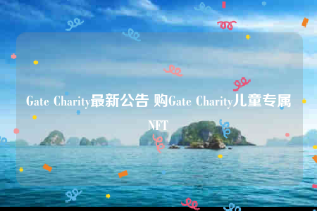 Gate Charity最新公告 购Gate Charity儿童专属NFT-第1张图片-火必下载 Gate Charity最新公告 购Gate Charity儿童专属NFT-第1张图片-火必下载