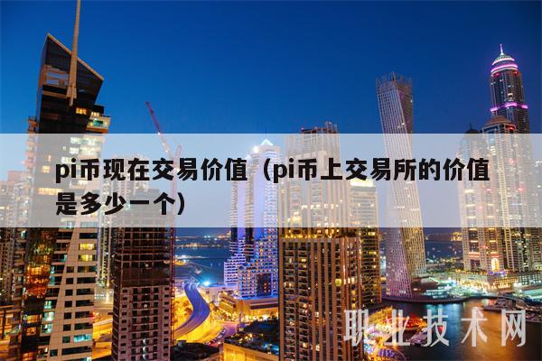 pi币现在交易价值（pi币上 交易平台的价值是多少一个-第1张图片-火必下载