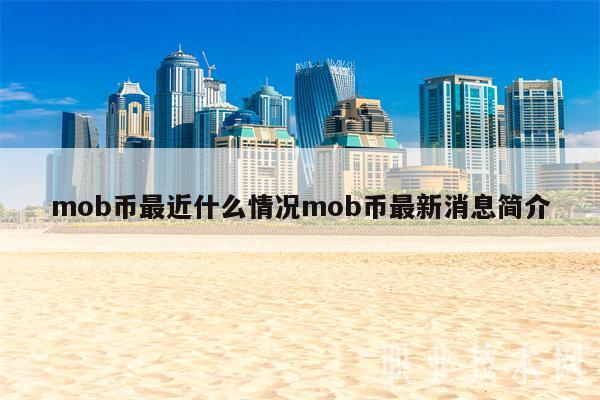 mob币最近什么情况mob币最新消息简介-第1张图片-火必下载