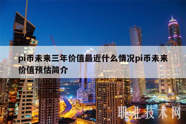 pi币未来三年价值最近什么情况pi币未来价值预估简介-第1张图片-火必下载 pi币未来三年价值最近什么情况pi币未来价值预估简介-第1张图片-火必下载