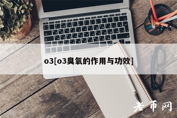 o3[o3臭氧的作用与功效]-第1张图片-火必下载