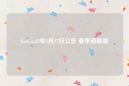 Gate.io23年4月17日公告 春季迎新盛會-第1张图片-火必下载