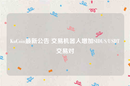 KuCoin最新公告 交易机器人增加SIDUS/USDT交易对-第1张图片-火必下载