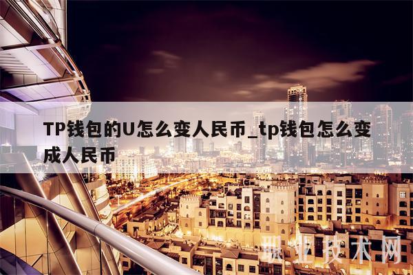 TP钱包的U怎么变人民币_tp钱包怎么变成人民币-第1张图片-火必下载 TP钱包的U怎么变人民币_tp钱包怎么变成人民币-第1张图片-火必下载