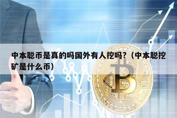 中本聪币是真的吗国外有人挖吗?(中本聪挖矿是什么币)-第1张图片-火必下载 中本聪币是真的吗国外有人挖吗?(中本聪挖矿是什么币)-第1张图片-火必下载