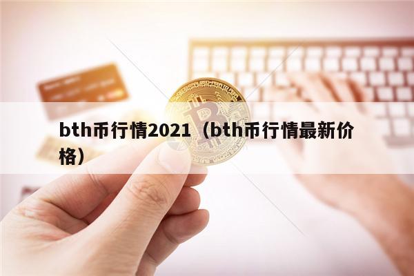 bth币行情2021(bth币行情最新价格)-第1张图片-火必下载 bth币行情2021(bth币行情最新价格)-第1张图片-火必下载