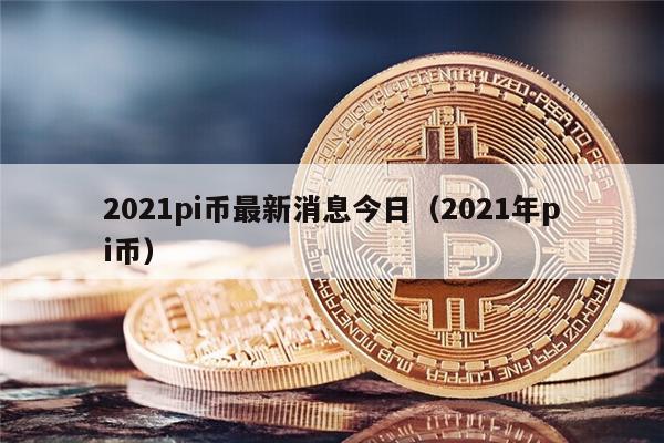 2021pi币最新消息今日(2021年pi币)-第1张图片-火必下载 2021pi币最新消息今日(2021年pi币)-第1张图片-火必下载