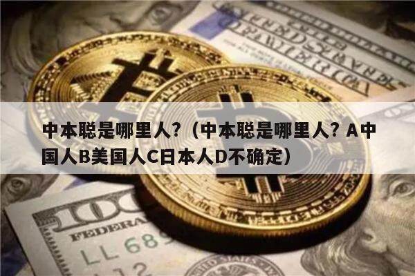 中本聪是哪里人?(中本聪是哪里人? A中国人B美国人C日本人D不确定)-第1张图片-火必下载 中本聪是哪里人?(中本聪是哪里人? A中国人B美国人C日本人D不确定)-第1张图片-火必下载