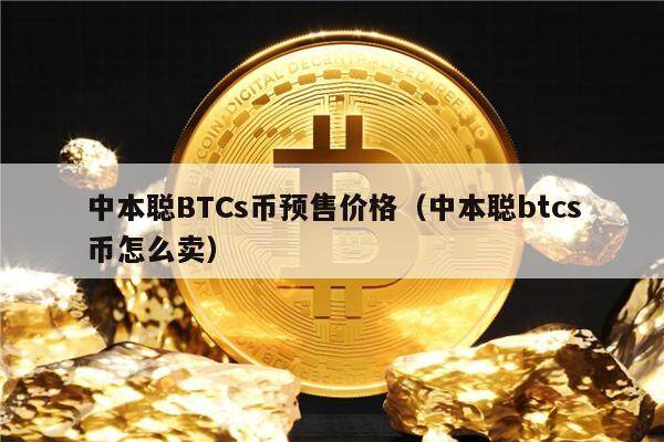 中本聪BTCs币预售价格(中本聪btcs币怎么卖)-第1张图片-火必下载 中本聪BTCs币预售价格(中本聪btcs币怎么卖)-第1张图片-火必下载