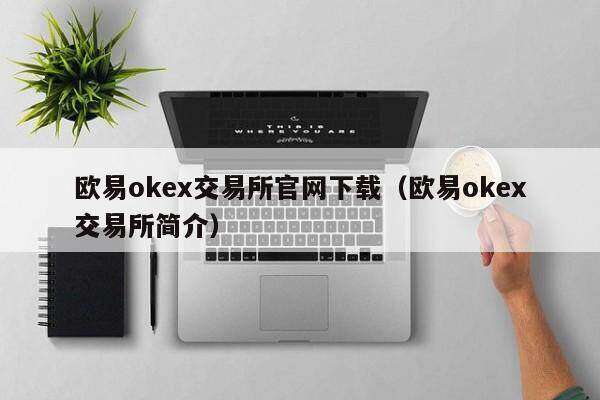 火b币ok 交易平台官网下载（火b币ok 交易平台简介）-第1张图片-火必下载