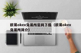 火b币ok 交易平台官网下载（火b币ok 交易平台简介）