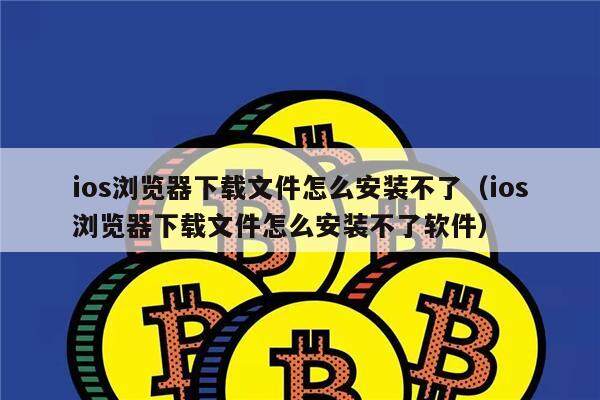 ios浏览器下载文件怎么安装不了(ios浏览器下载文件怎么安装不了软件)-第1张图片-火必下载 ios浏览器下载文件怎么安装不了(ios浏览器下载文件怎么安装不了软件)-第1张图片-火必下载