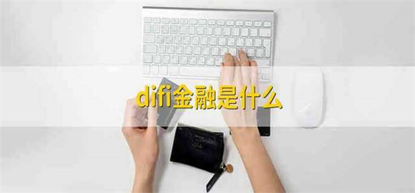 difi金融产品是什么-第1张图片-火必下载 difi金融产品是什么-第1张图片-火必下载