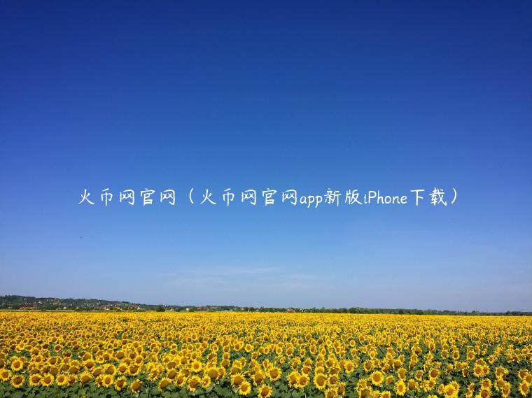 火币网官网(火币网官网app新版iPhonb下载)-第1张图片-火必下载 火币网官网(火币网官网app新版iPhonb下载)-第1张图片-火必下载