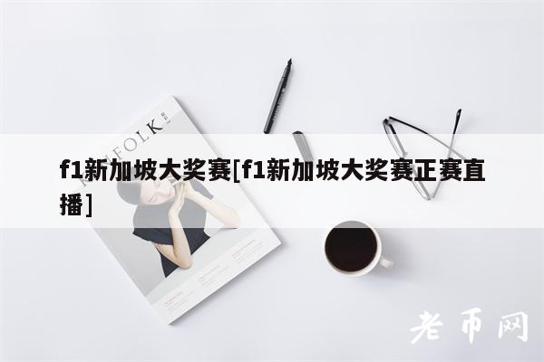 f1新加坡大奖赛[f1新加坡大奖赛正赛直播]-第1张图片-火必下载