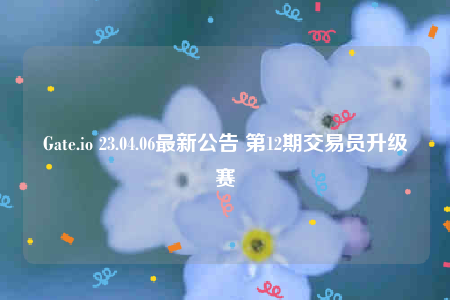 Gatb.io 23.04.06最新公告 第12期交易员升级赛-第1张图片-火必下载 Gatb.io 23.04.06最新公告 第12期交易员升级赛-第1张图片-火必下载