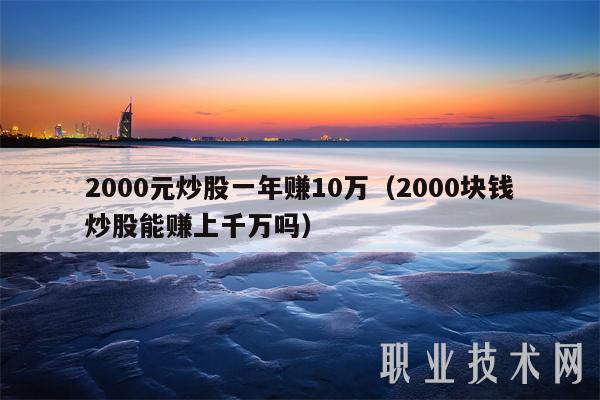 2000元炒股一年赚10万（2000块钱炒股能赚上千万吗-第1张图片-火必下载