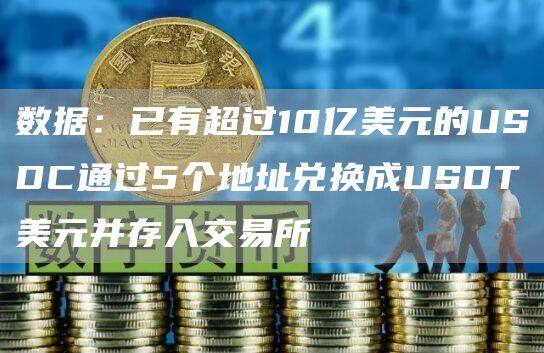 数据:已有超过10亿美元的USDC通过5个地址兑换成USDT美元并存入交易所-第1张图片-火必下载 数据:已有超过10亿美元的USDC通过5个地址兑换成USDT美元并存入交易所-第1张图片-火必下载