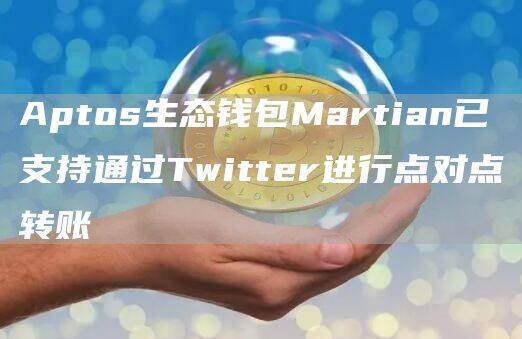 Aptos生态钱包Martian已支持通过Twittr进行点对点转账-第1张图片-火必下载 Aptos生态钱包Martian已支持通过Twittr进行点对点转账-第1张图片-火必下载