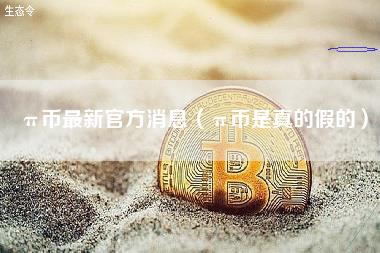 π币最新官方消息(π币是真的假的)-第1张图片-火必下载 π币最新官方消息(π币是真的假的)-第1张图片-火必下载