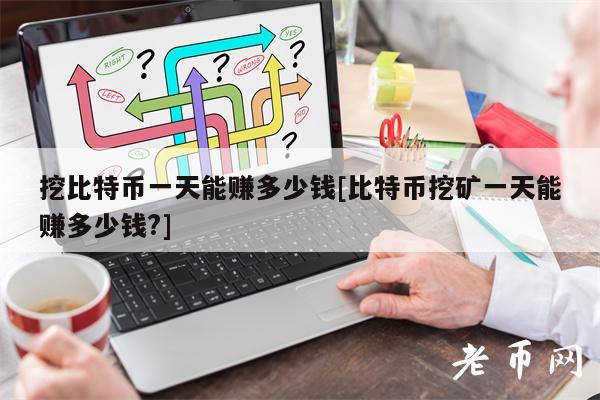 挖比特币一天能赚多少钱[比特币挖矿一天能赚多少钱？]-第1张图片-火必下载