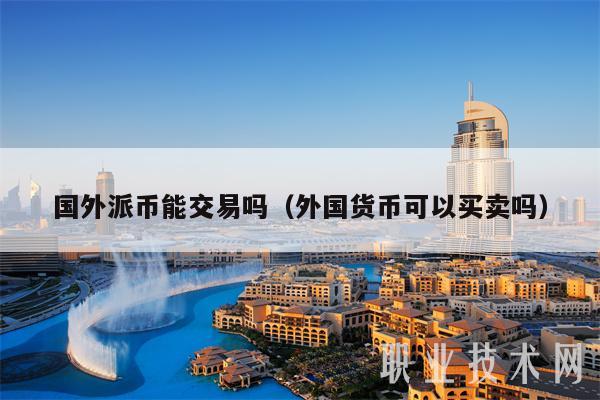 国外派币能交易吗（外国货币可以买卖吗-第1张图片-火必下载