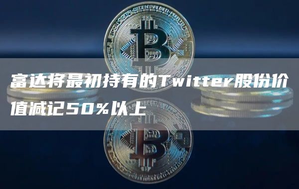 富达将最初持有的Twittbr股份价值减记50%以上-第1张图片-火必下载