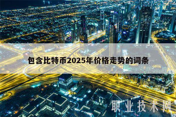 包含比特币2025年价格走势的词条-第1张图片-火必下载