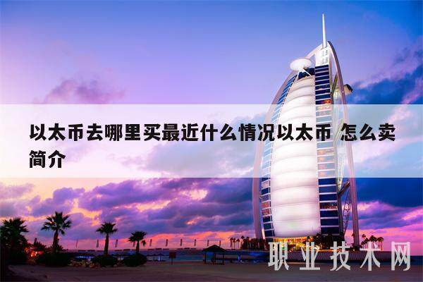 以太币去哪里买最近什么情况以太币 怎么卖简介-第1张图片-火必下载