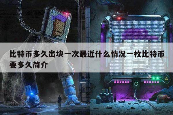 比特币多久出块一次最近什么情况一枚比特币要多久简介-第1张图片-火必下载