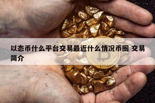 以态币什么平台交易最近什么情况币圈 交易简介-第1张图片-火必下载