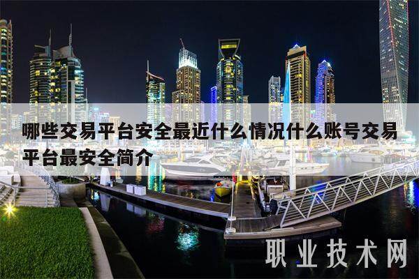 哪些交易平台安全最近什么情况什么账号交易平台最安全简介-第1张图片-火必下载