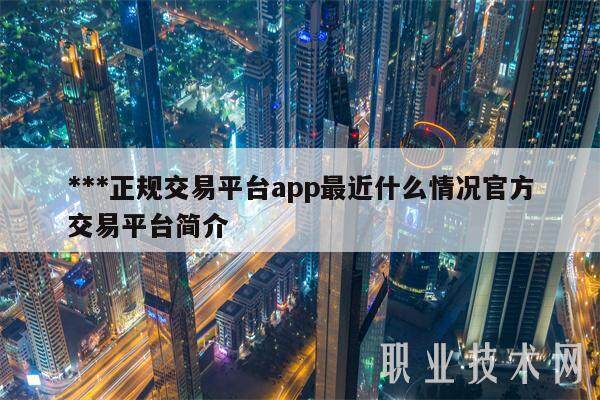 ***正规交易平台app最近什么情况官方交易平台简介-第1张图片-火必下载