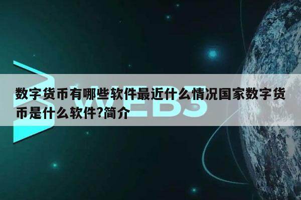 数字货币有哪些软件最近什么情况国家数字货币是什么软件?简介-第1张图片-火必下载