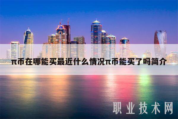 π币在哪能买最近什么情况π币能买了吗简介-第1张图片-火必下载