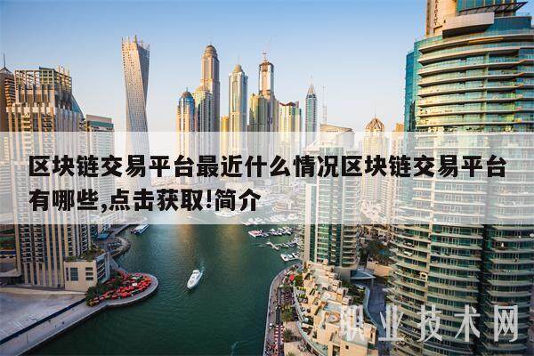 区块链交易平台最近什么情况区块链交易平台有哪些,点击获取!简介-第1张图片-火必下载