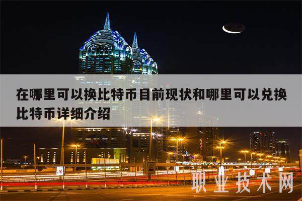 在哪里可以换比特币目前现状和哪里可以兑换比特币详细介绍-第1张图片-火必下载