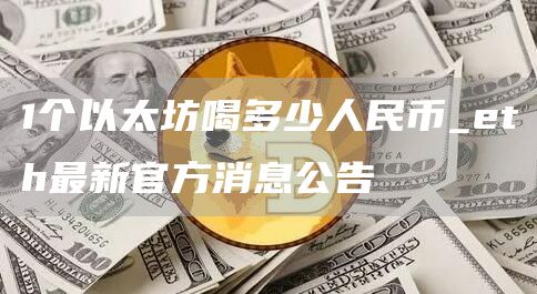 1个以太坊喝多少人民币_th最新官方消息公告