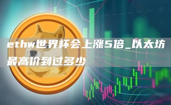 thw世界杯会上涨5倍_以太坊最高价到过多少