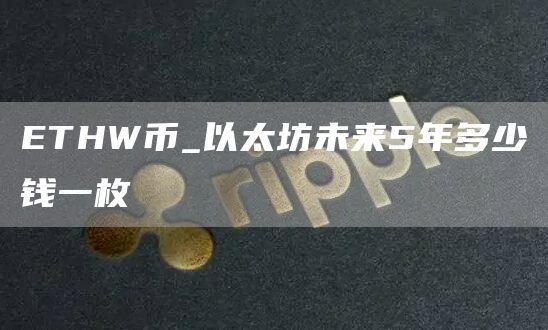 THW币_以太坊未来5年多少钱一枚