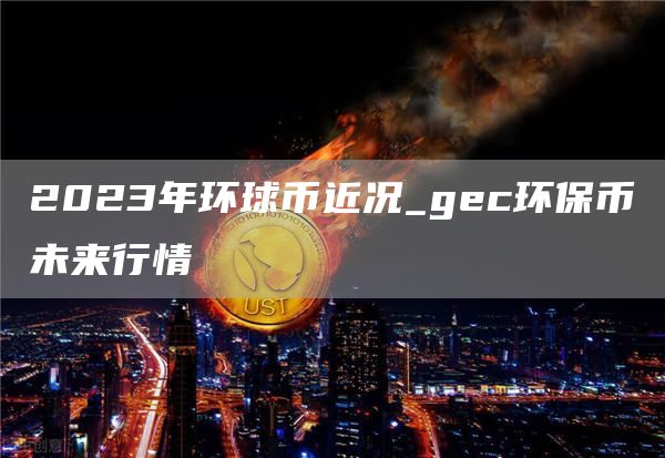 2023年环球币近况_gc环保币未来行情