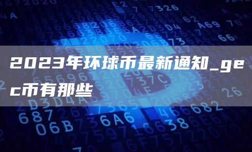 2023年环球币最新通知_gc币有那些