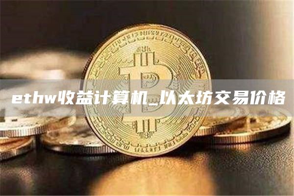 thw收益计算机_以太坊交易价格