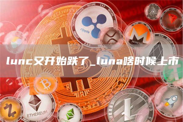 lunc又开始跌了_luna啥时候上市