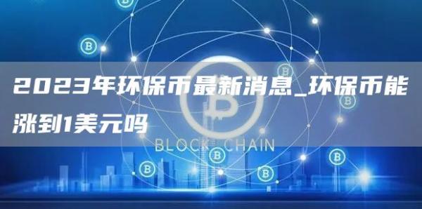 2023年环保币最新消息_环保币能涨到1美元吗