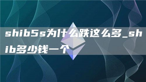 shib5s为什么跌这么多_shib多少钱一个