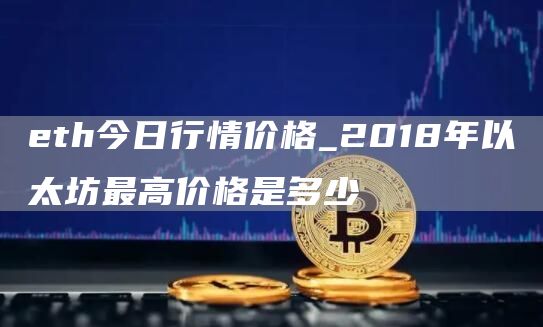 th今日行情价格_2018年以太坊最高价格是多少