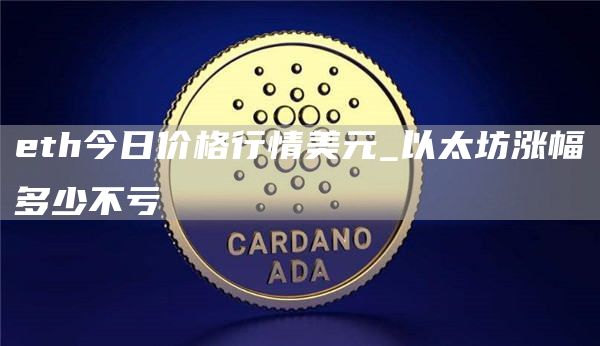 th今日价格行情美元_以太坊涨幅多少不亏