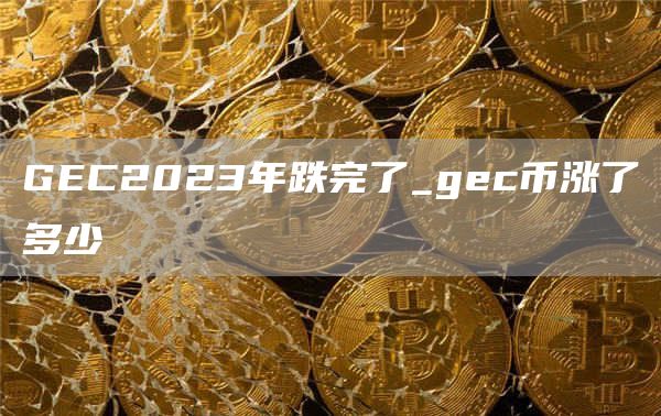 GC2023年跌完了_gc币涨了多少